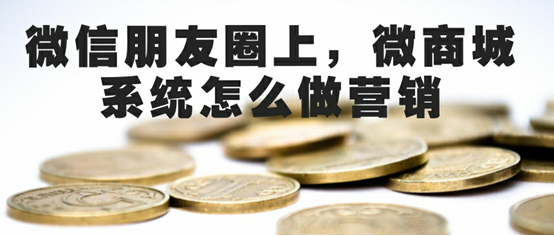 微信商城怎么做朋友圈營(yíng)銷？如何加深粉絲對(duì)微信商城的信任？